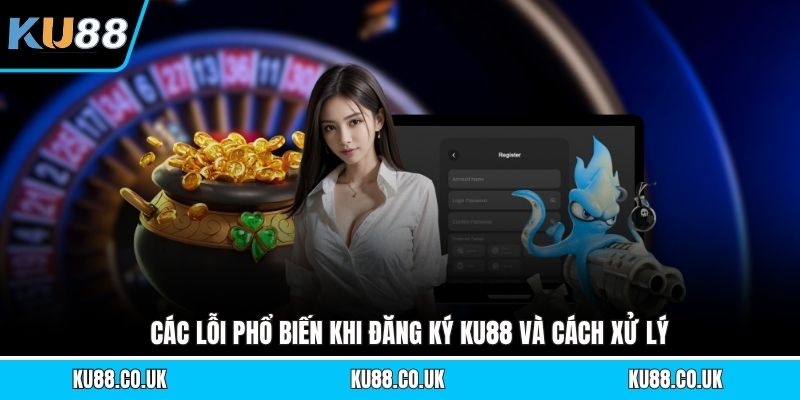 Các lỗi phổ biến khi đăng ký KU88 và cách xử lý