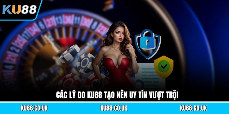 Các lý do KU88 tạo nên uy tín vượt trội