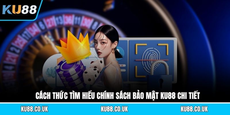 Cách thức tìm hiểu chính sách bảo mật KU88 chi tiết