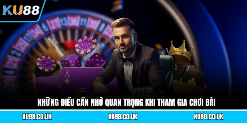 Những điều cần nhớ quan trọng khi tham gia chơi bài