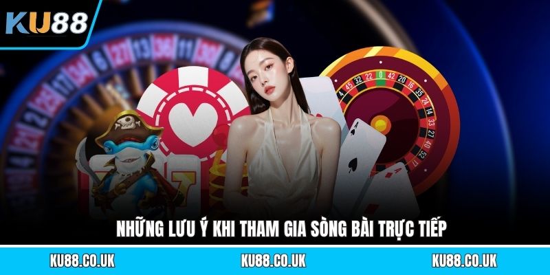 Những lưu ý khi tham gia sòng bài trực tiếp