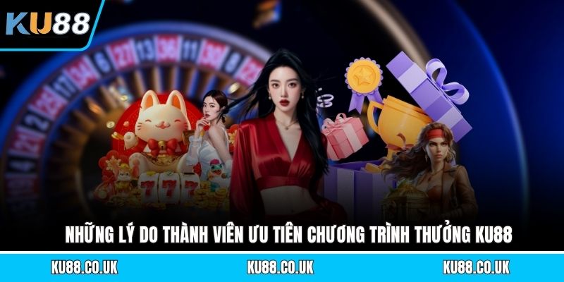 Những lý do thành viên ưu tiên chương trình thưởng KU88