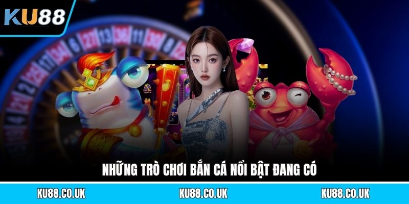Những trò chơi bắn cá nổi bật đang có