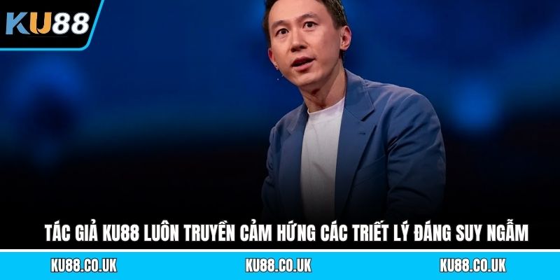 Tác giả KU88 luôn truyền cảm hứng các triết lý đáng suy ngẫm