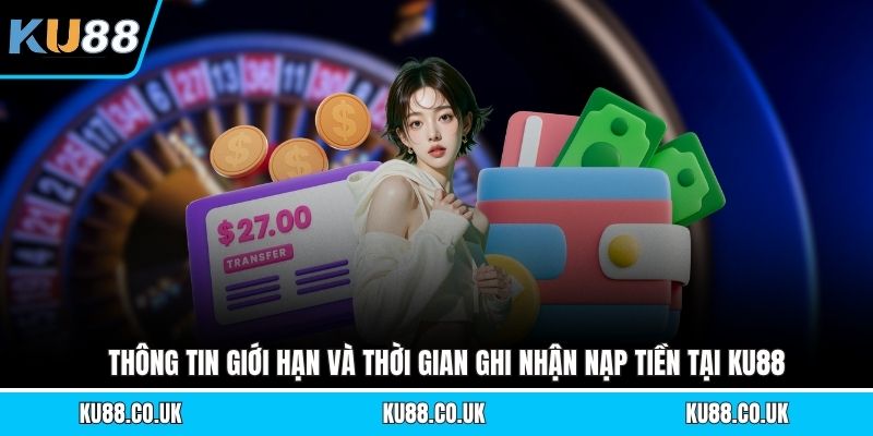 Thông tin giới hạn và thời gian ghi nhận nạp tiền tại KU88