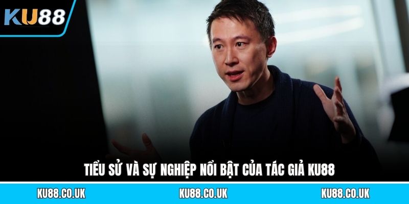 Tiểu sử và sự nghiệp nổi bật của tác giả KU88